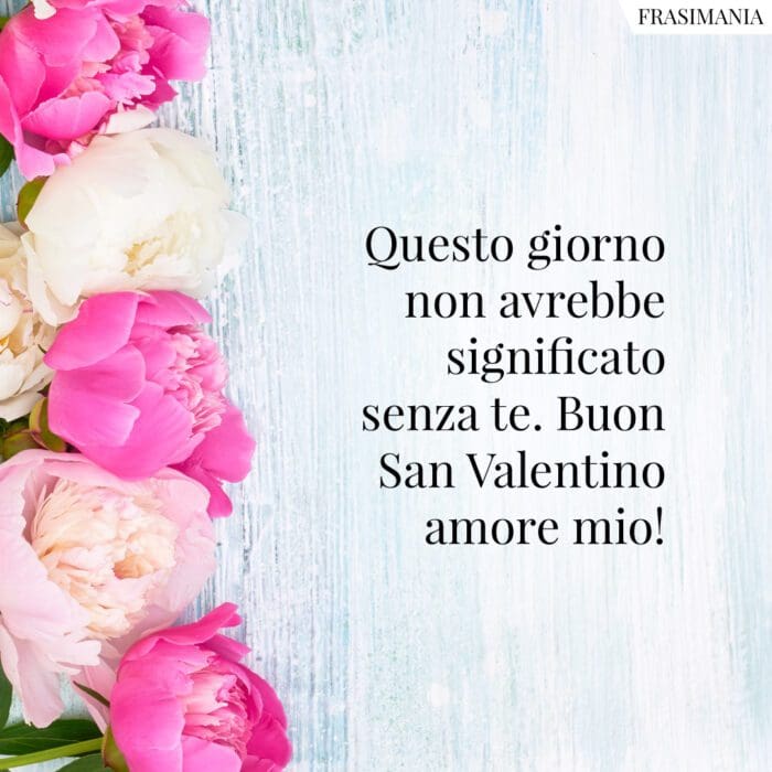 Questo giorno non avrebbe significato senza te. Buon San Valentino amore mio!