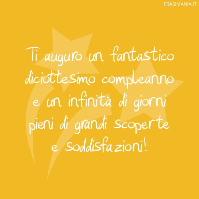 Ti auguro un fantastico diciottesimo compleanno e un infinità di giorni pieni di grandi scoperte e soddisfazioni!