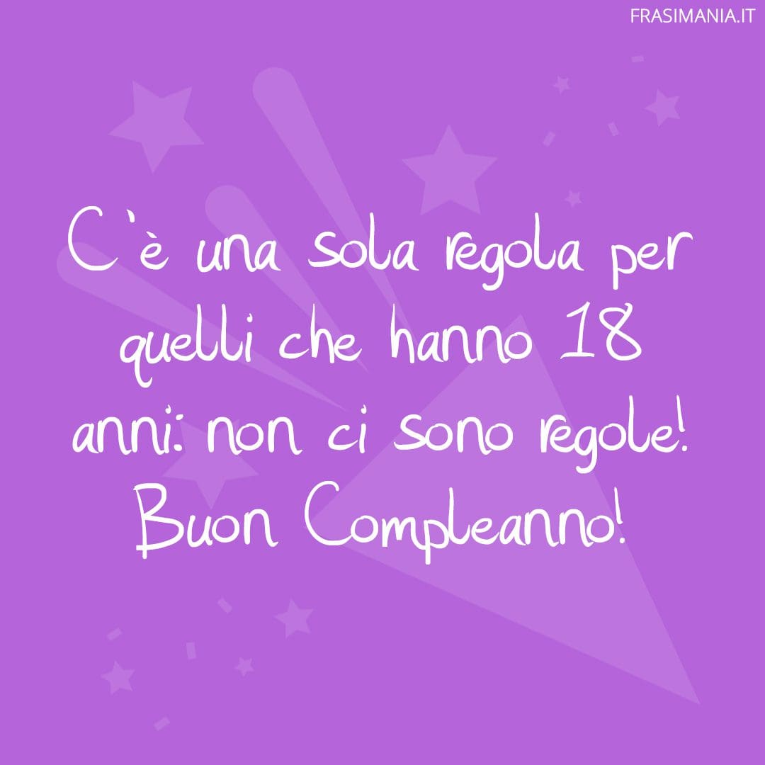 C'è una sola regola per quelli che hanno 18 anni: non ci sono regole! Buon Compleanno!
