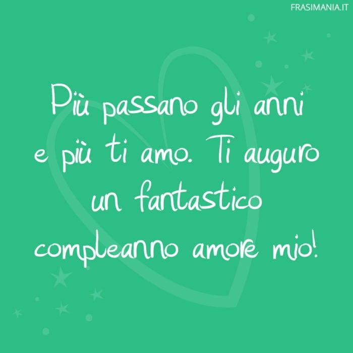 Più passano gli anni e più ti amo. Ti auguro un fantastico compleanno amore mio!