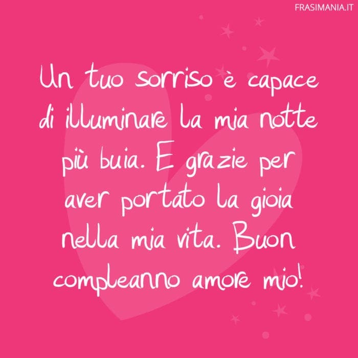 Un tuo sorriso è capace di illuminare la mia notte più buia. E grazie per aver portato la gioia nella mia vita. Buon compleanno amore mio!