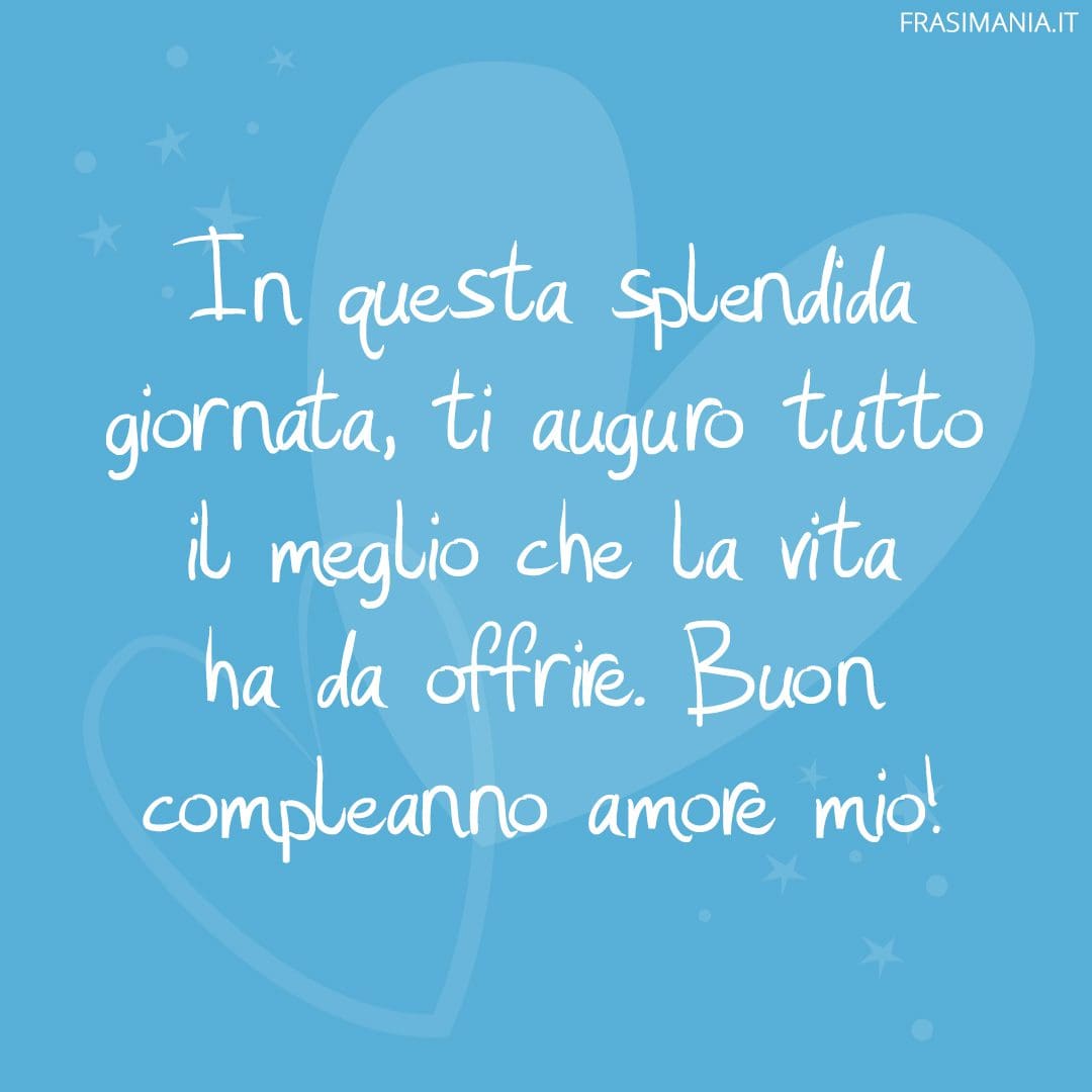 In questa splendida giornata, ti auguro tutto il meglio che la vita ha da offrire. Buon compleanno amore mio!