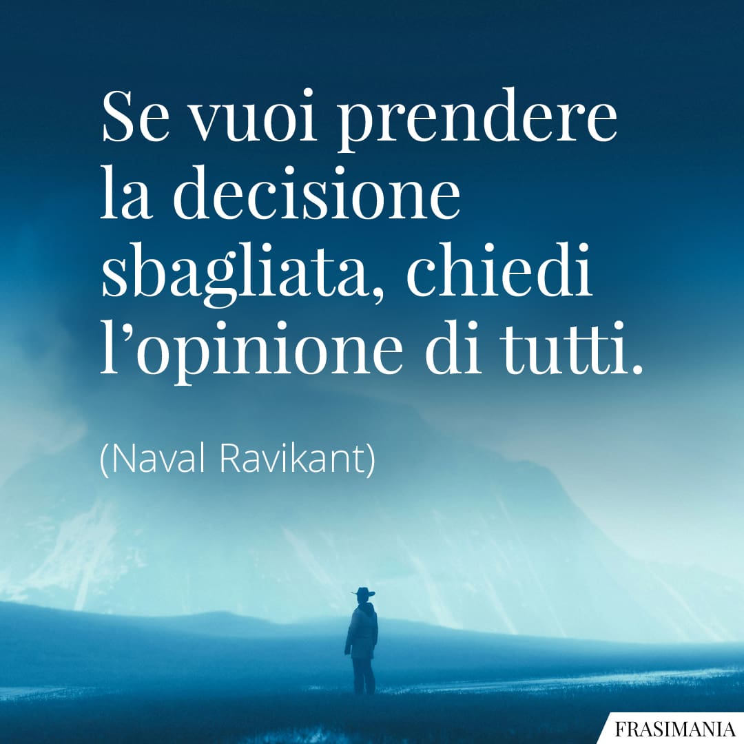 Se vuoi prendere la decisione sbagliata, chiedi l'opinione di tutti.