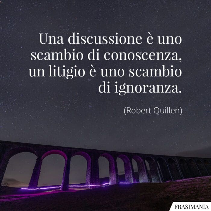 Una discussione è uno scambio di conoscenza, un litigio è uno scambio di ignoranza.
