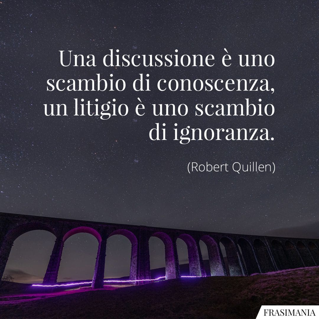 Una discussione è uno scambio di conoscenza, un litigio è uno scambio di ignoranza.