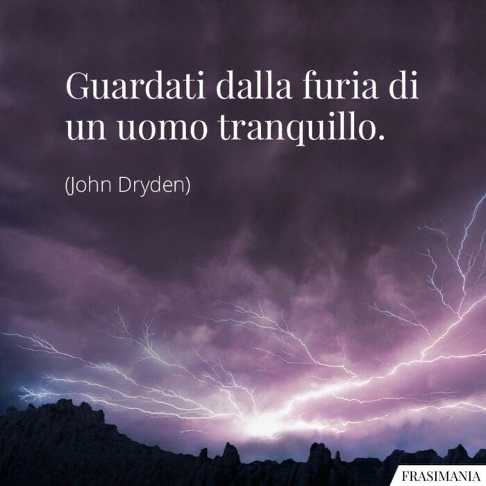 Guardati dalla furia di un uomo tranquillo.