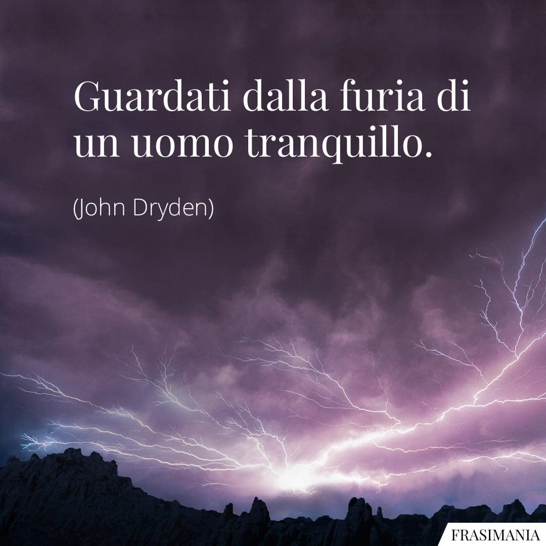Guardati dalla furia di un uomo tranquillo.