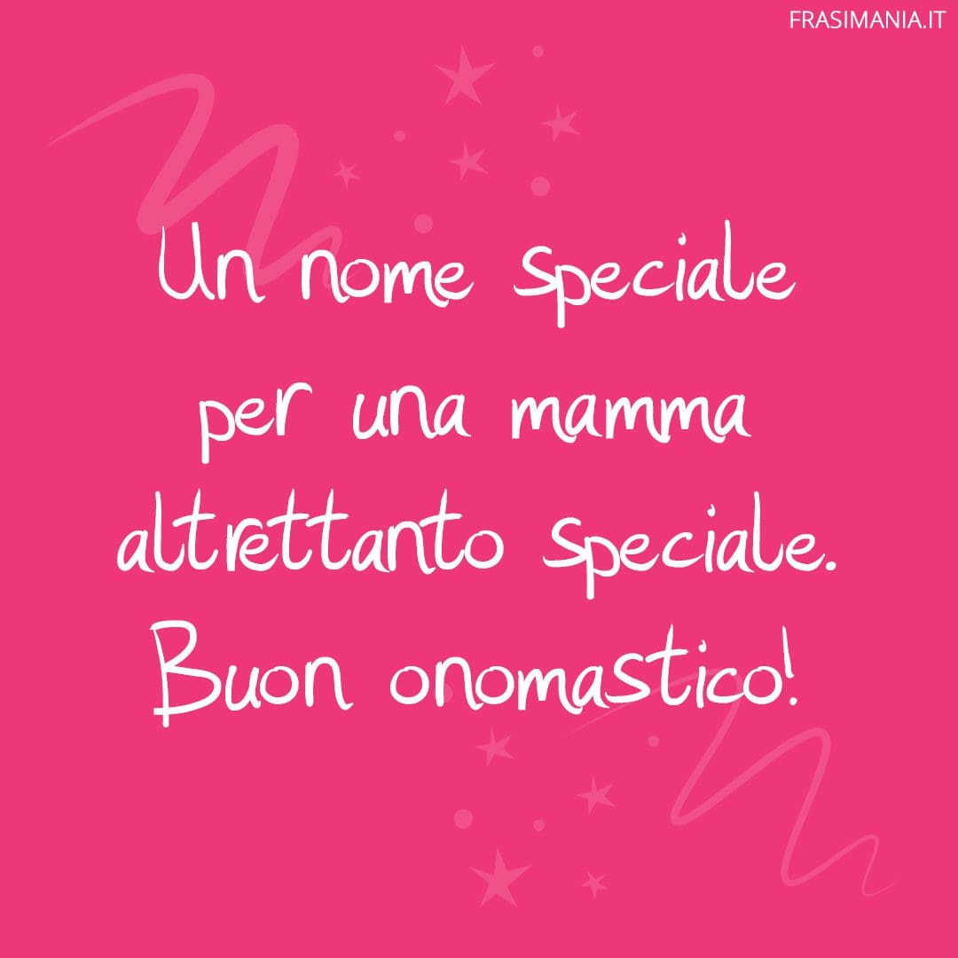 Un nome speciale per una mamma altrettanto speciale. Buon onomastico!
