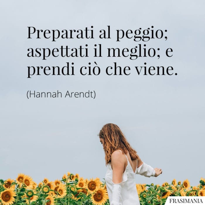 Preparati al peggio; aspettati il meglio; e prendi ciò che viene.