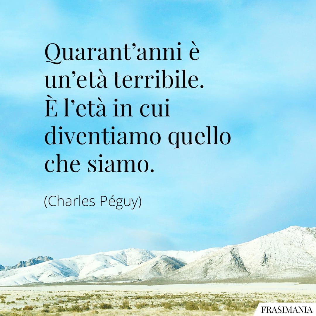 Quarant'anni è un'età terribile. È l'età in cui diventiamo quello che siamo.