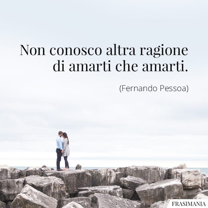 Non conosco altra ragione di amarti che amarti.