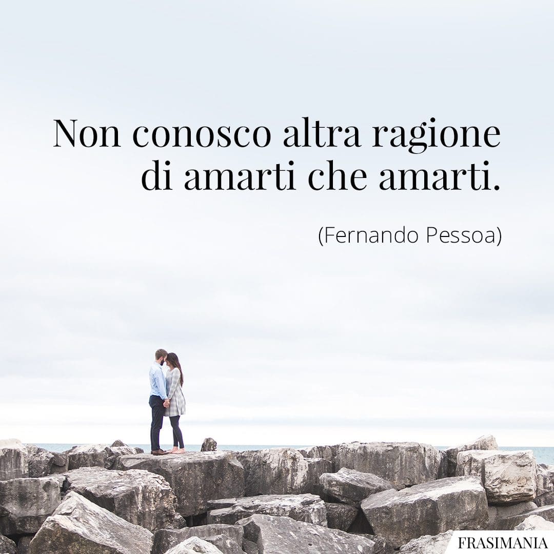 Non conosco altra ragione di amarti che amarti.