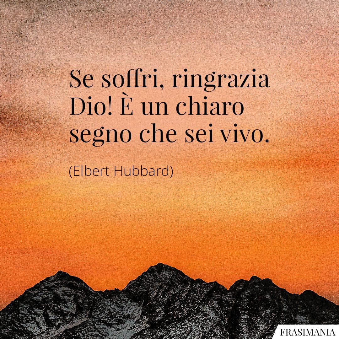 Se soffri, ringrazia Dio! È un chiaro segno che sei vivo.