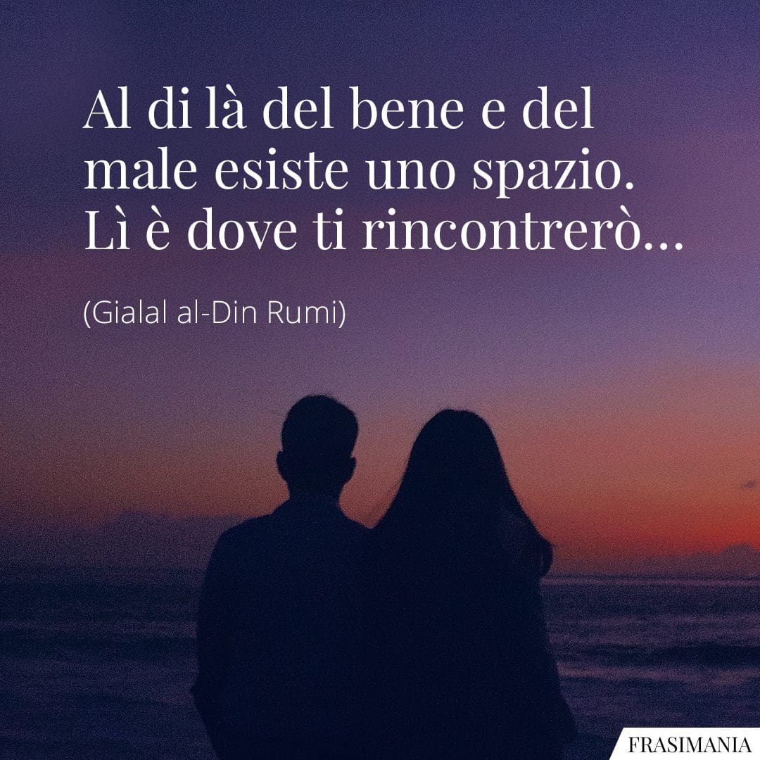 Al di là del bene e del male esiste uno spazio. Lì è dove ti rincontrerò...