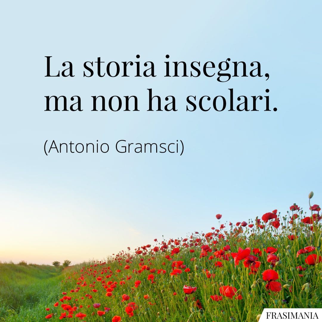 La storia insegna, ma non ha scolari.