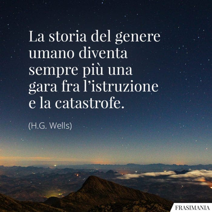 La storia del genere umano diventa sempre più una gara fra l’istruzione e la catastrofe.