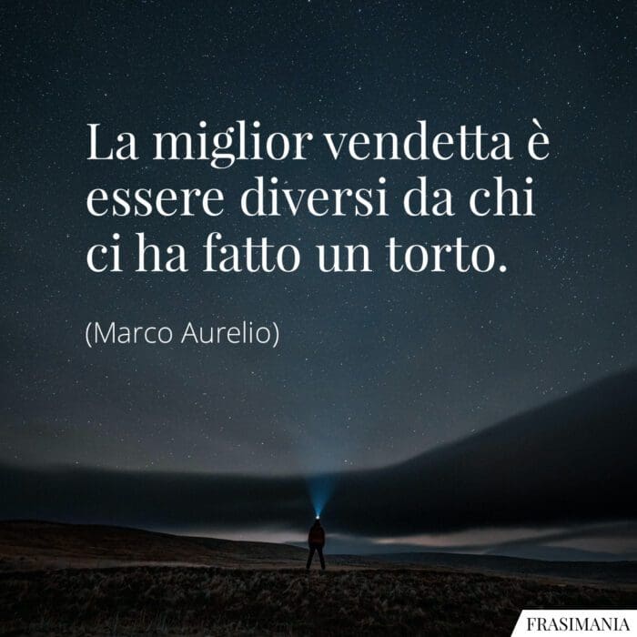 La miglior vendetta è essere diversi da chi ci ha fatto un torto.