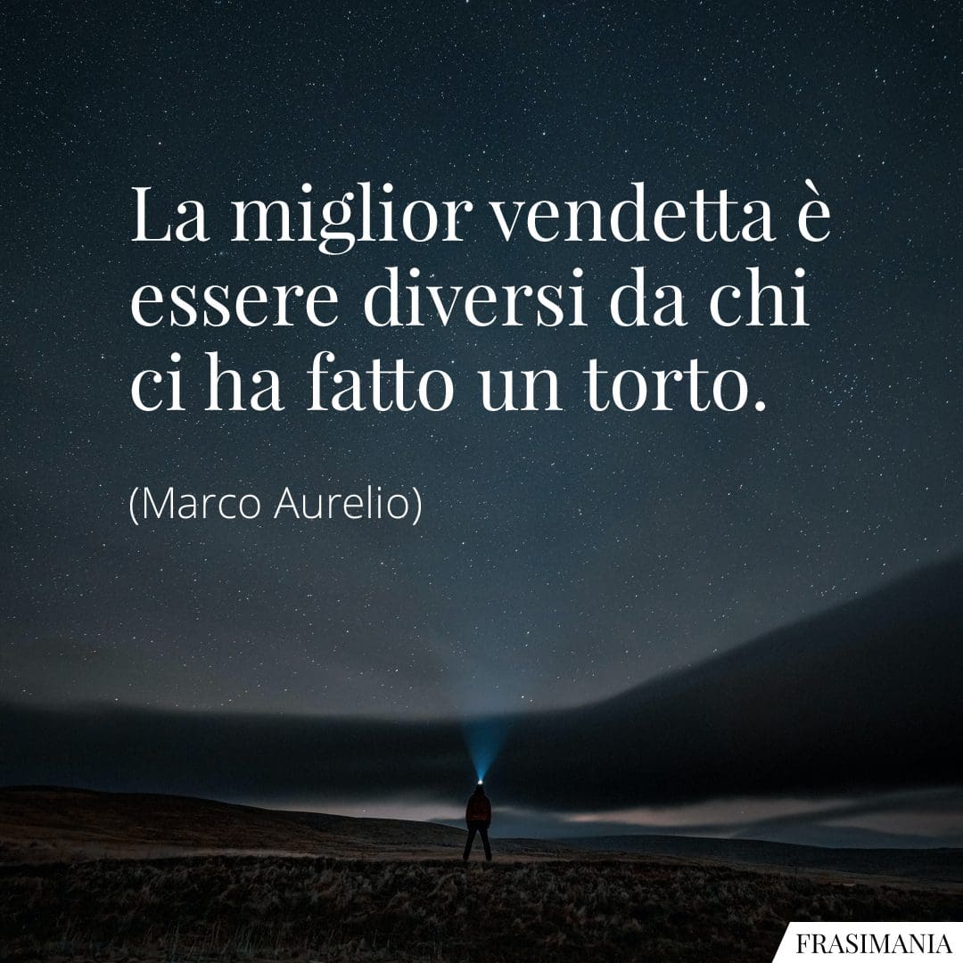 La miglior vendetta è essere diversi da chi ci ha fatto un torto.