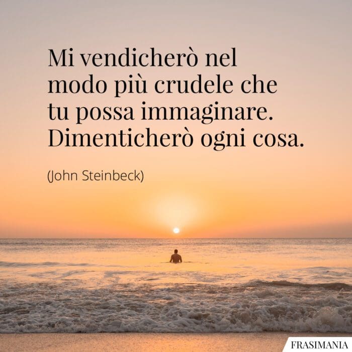 Mi vendicherò nel modo più crudele che tu possa immaginare. Dimenticherò ogni cosa.