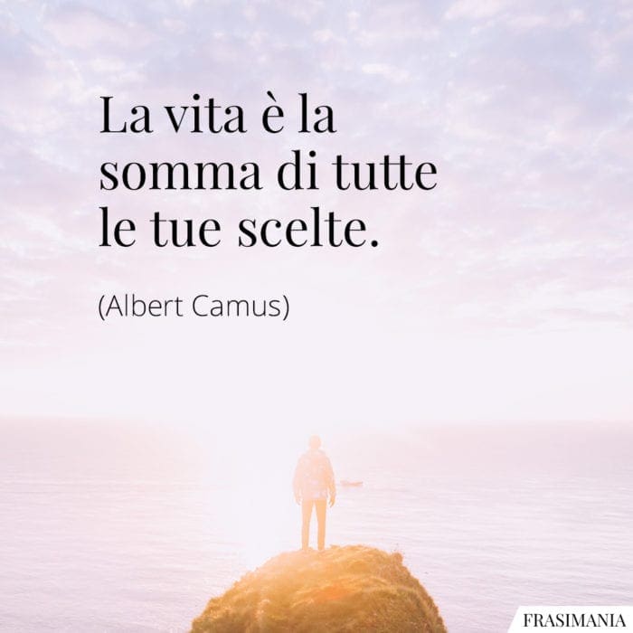 La vita è la somma di tutte le tue scelte.