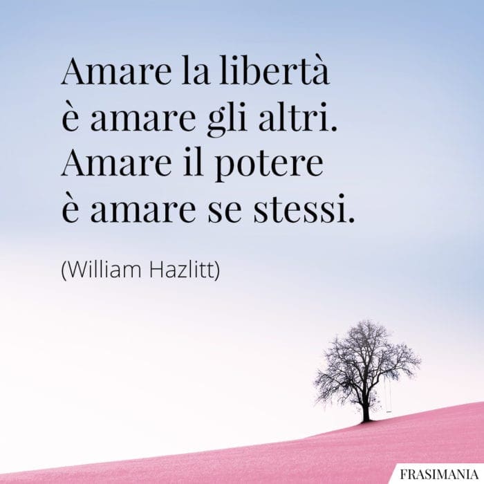Amare la libertà è amare gli altri. Amare il potere è amare se stessi.