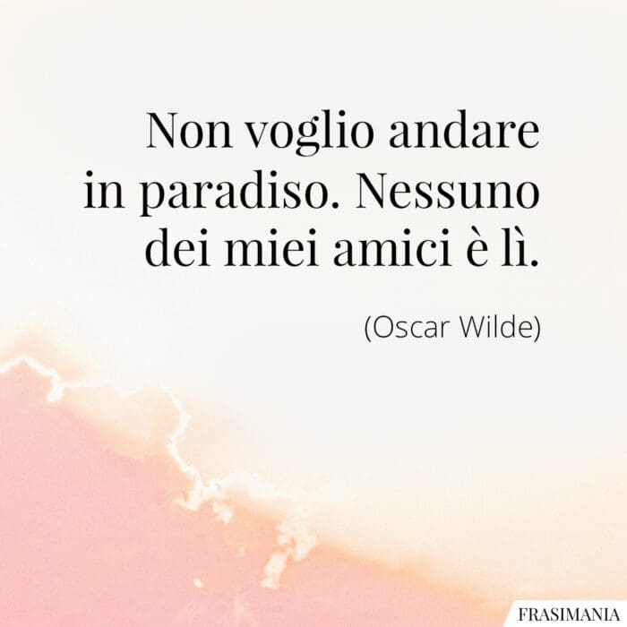 Non voglio andare in paradiso. Nessuno dei miei amici è lì.