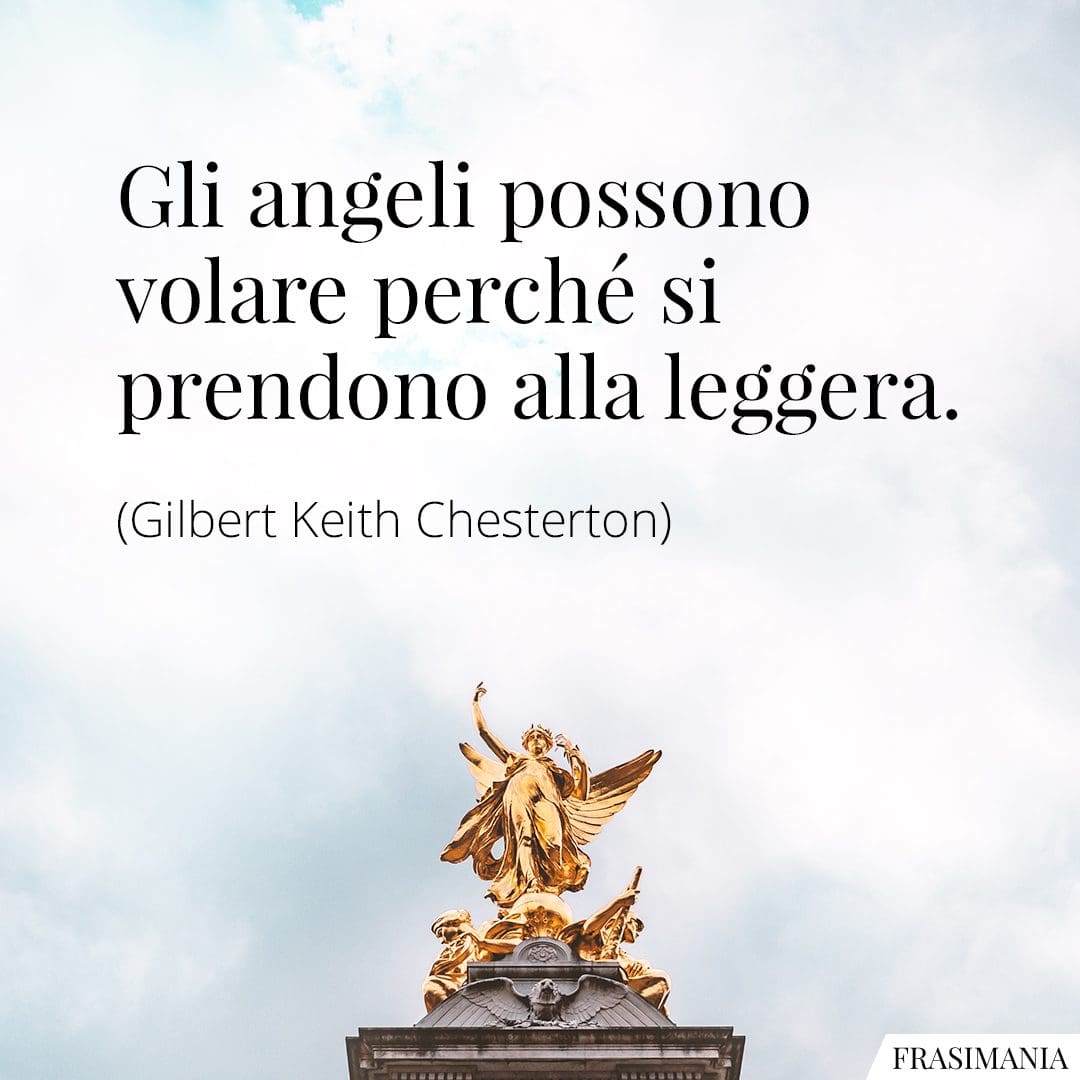 Gli angeli possono volare perché si prendono alla leggera.