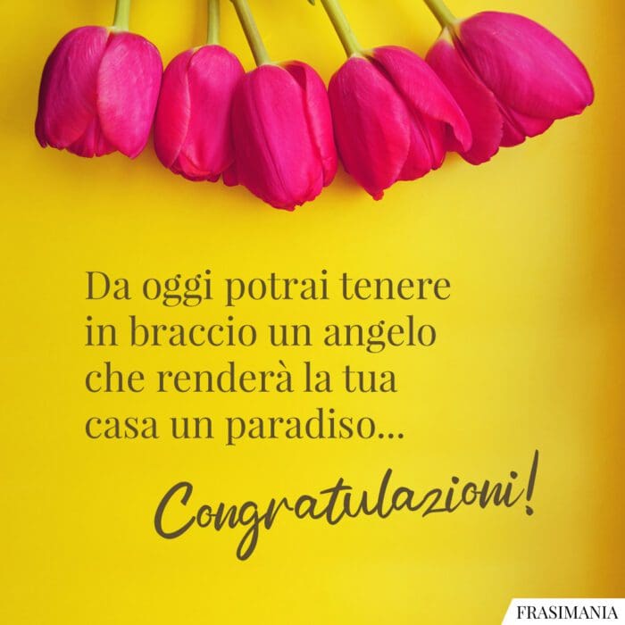 Da oggi potrai tenere in braccio un angelo che renderà la tua casa un paradiso... Congratulazioni!