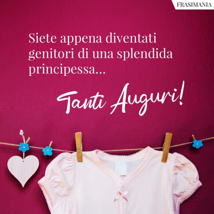 Siete appena diventati genitori di una splendida principessa… Tanti Auguri!