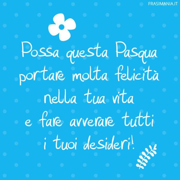 Possa questa Pasqua portare molta felicità nella tua vita e fare avverare tutti i tuoi desideri!