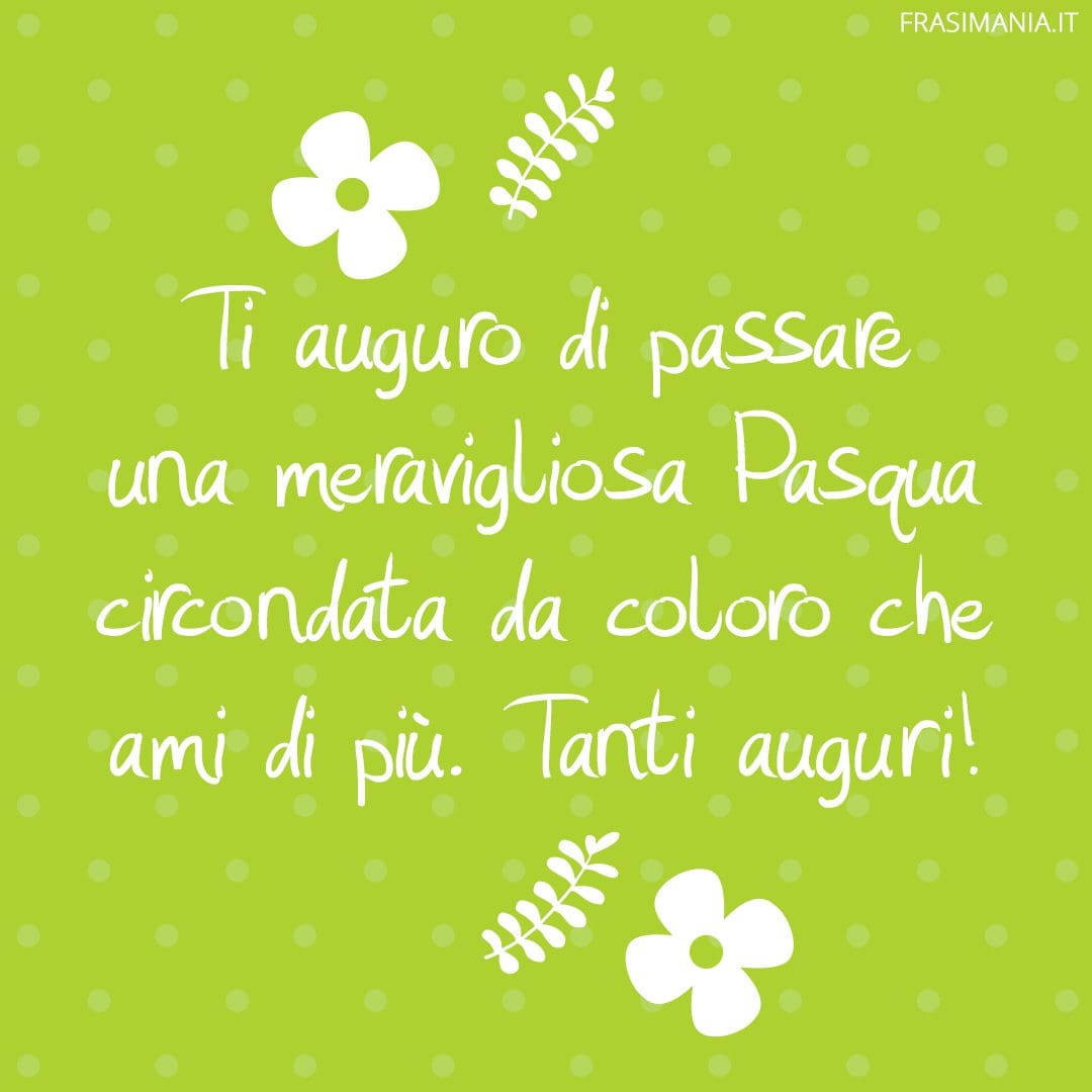 Ti auguro di passare una meravigliosa Pasqua circondata da coloro che ami di più. Tanti auguri!