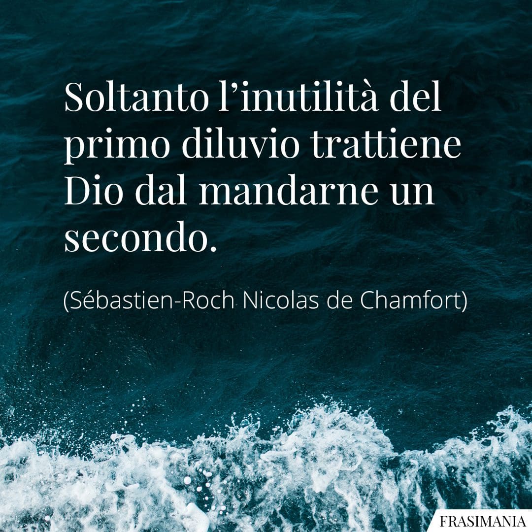 Soltanto l'inutilità del primo diluvio trattiene Dio dal mandarne un secondo.