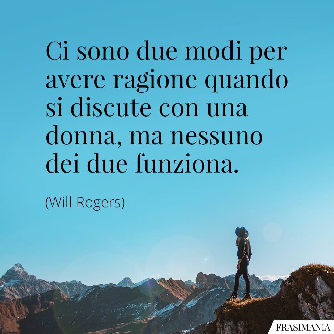 Ci sono due modi per avere ragione quando si discute con una donna, ma nessuno dei due funziona.