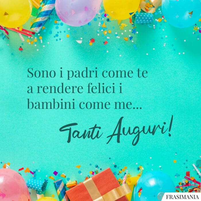 Sono i padri come te a rendere felici i bambini come me. Tanti auguri!
