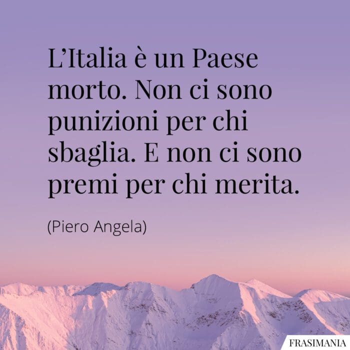 L'Italia è un Paese morto. Non ci sono punizioni per chi sbaglia. E non ci sono premi per chi merita.