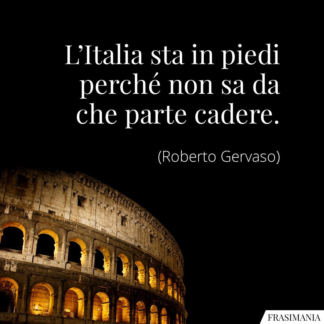 L'Italia sta in piedi perché non sa da che parte cadere.