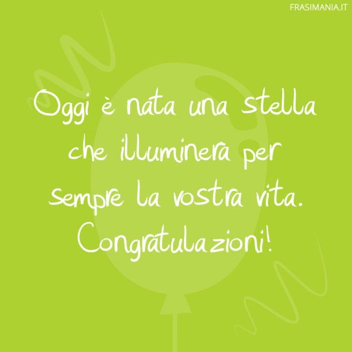 Oggi è nata una stella che illuminerà per sempre la vostra vita. Congratulazioni!