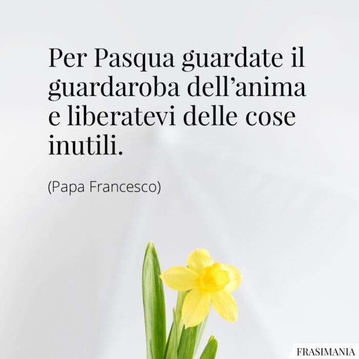 Per Pasqua guardate il guardaroba dell’anima e liberatevi delle cose inutili.