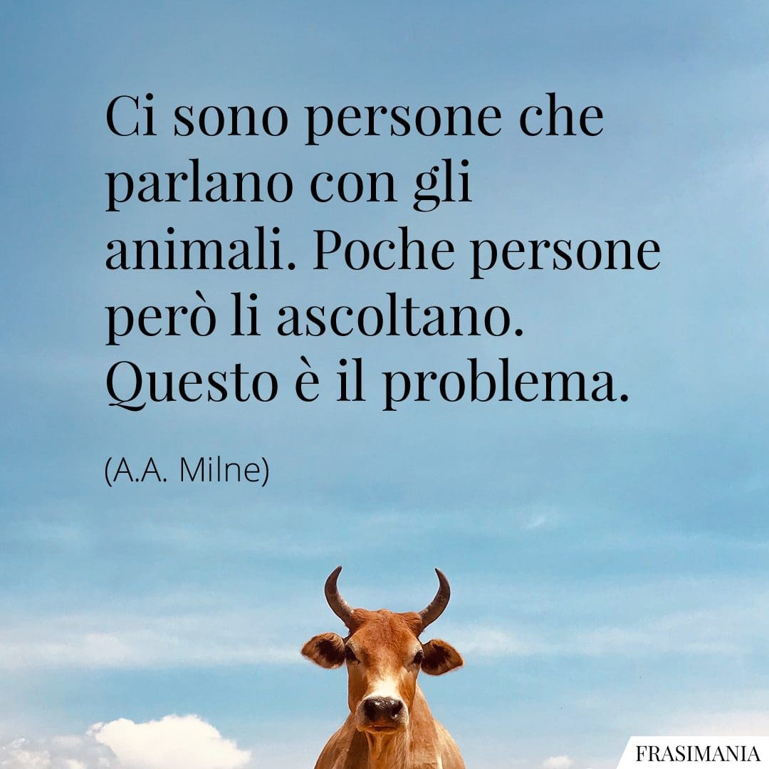 Ci sono persone che parlano con gli animali. Poche persone però li ascoltano. Questo è il problema.