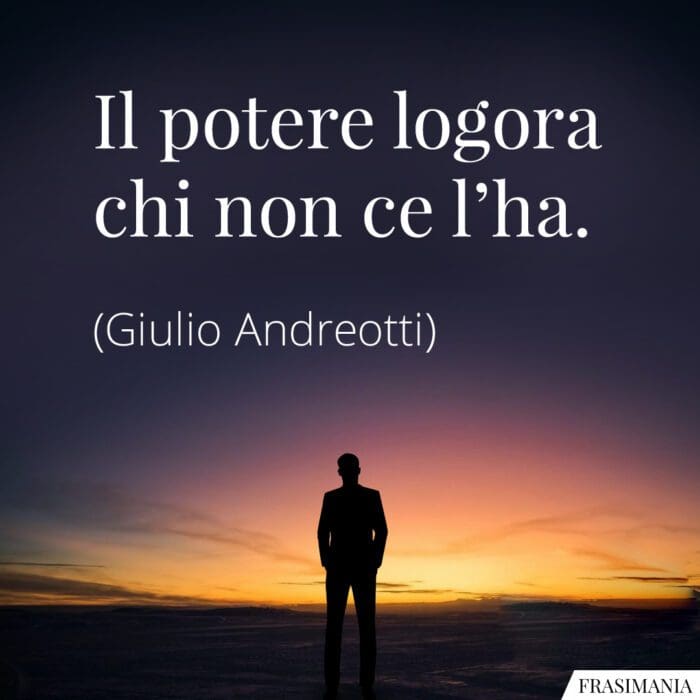 Il potere logora chi non ce l'ha.