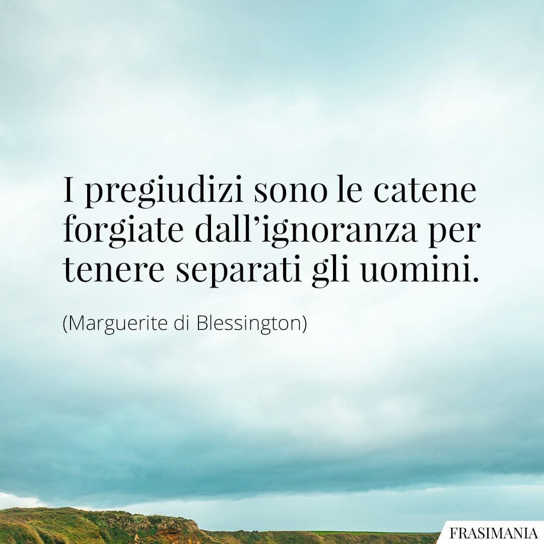 I pregiudizi sono le catene forgiate dall'ignoranza per tenere separati gli uomini.