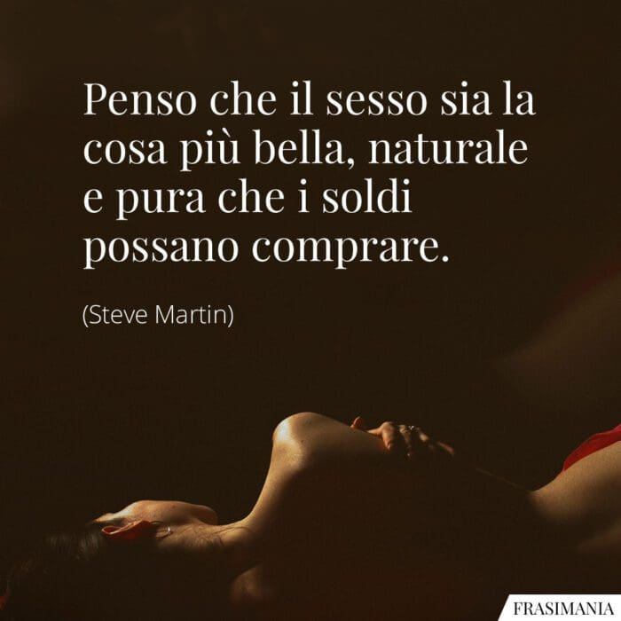 Penso che il sesso sia la cosa più bella, naturale e pura che i soldi possano comprare.