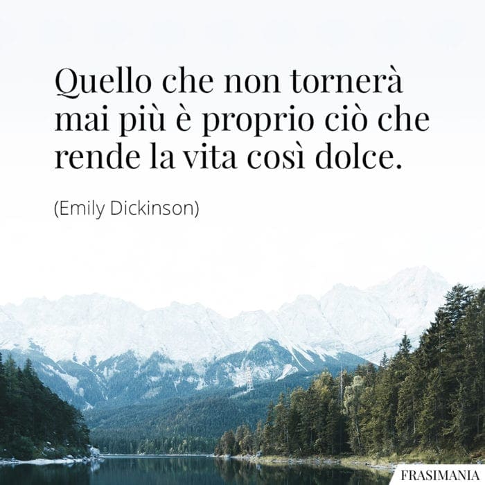 Quello che non tornerà mai più è proprio ciò che rende la vita così dolce.