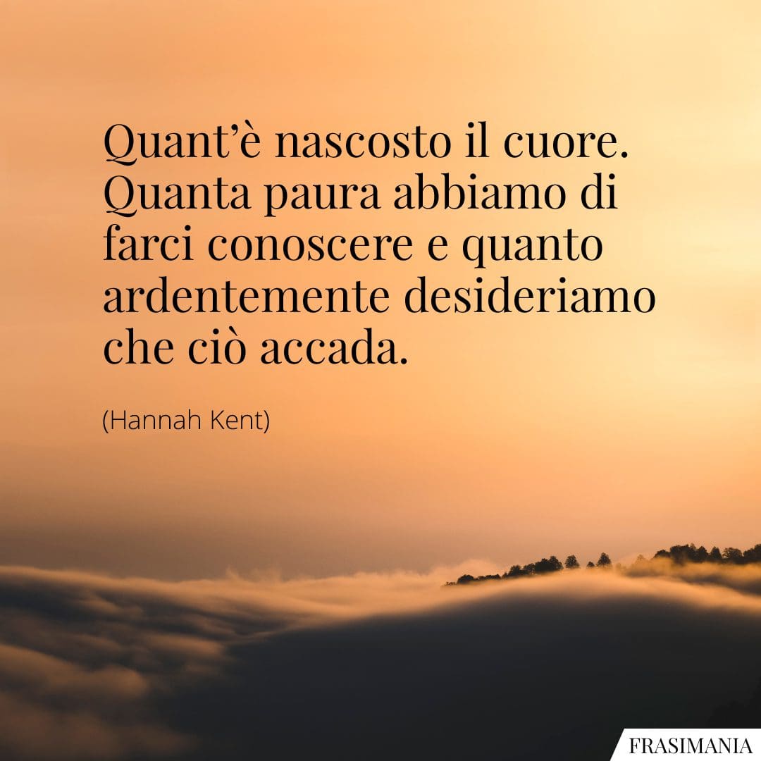 Quant'è nascosto il cuore. Quanta paura abbiamo di farci conoscere e quanto ardentemente desideriamo che ciò accada.