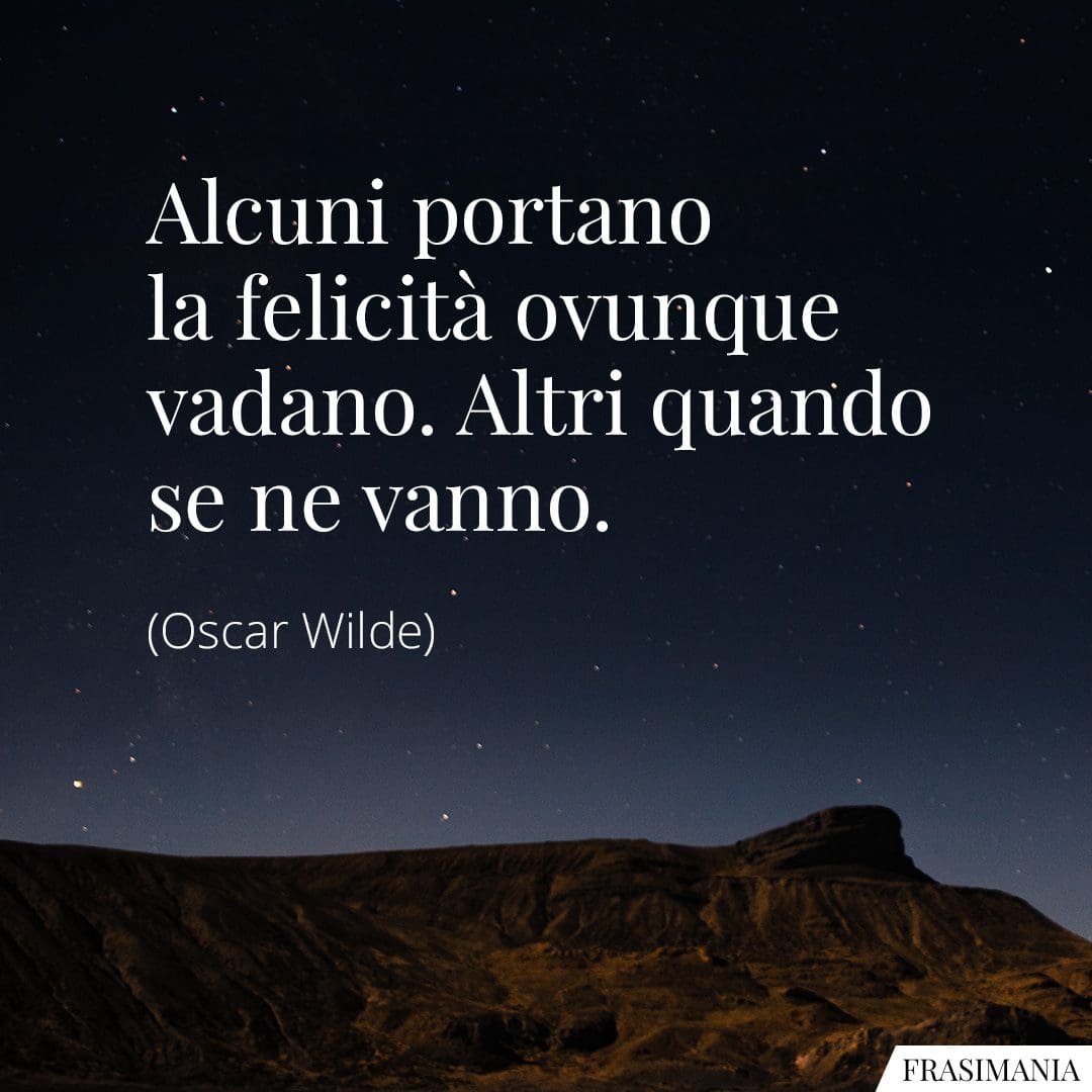 Alcuni portano la felicità ovunque vadano. Altri quando se ne vanno.
