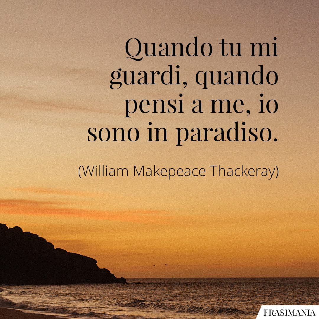 Quando tu mi guardi, quando pensi a me, io sono in paradiso.