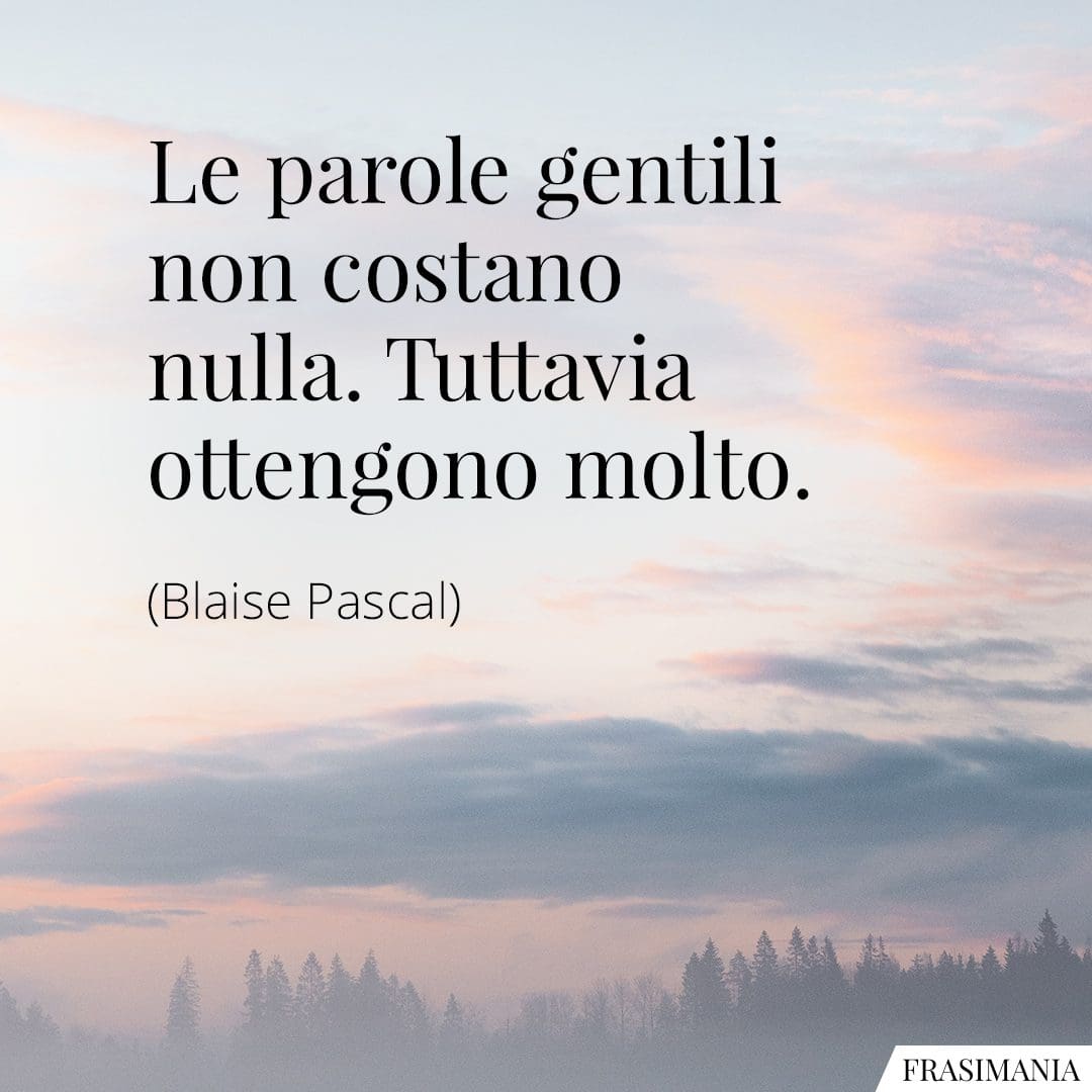 Le parole gentili non costano nulla. Tuttavia ottengono molto.
