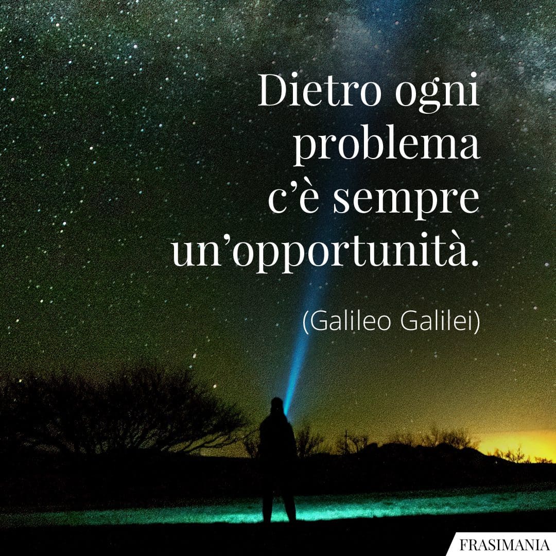 Dietro ogni problema c'è sempre un'opportunità.