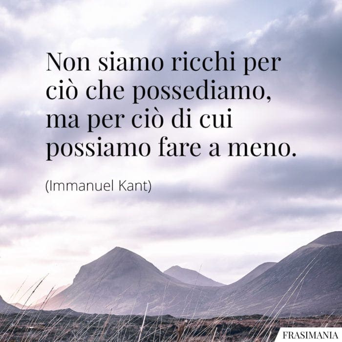 Non siamo ricchi per ciò che possediamo, ma per ciò di cui possiamo fare a meno.