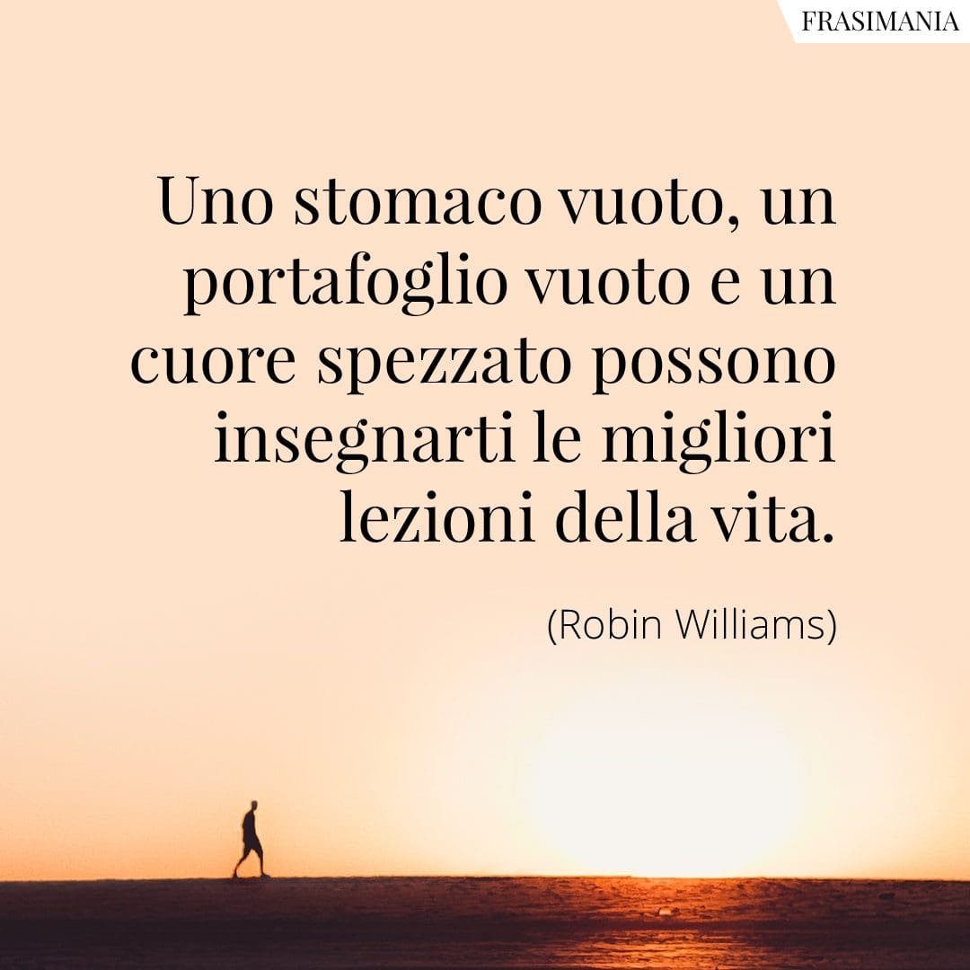 Uno stomaco vuoto, un portafoglio vuoto e un cuore spezzato possono insegnarti le migliori lezioni della vita.